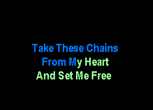 Take These Chains

From My Heart
And Set Me Free