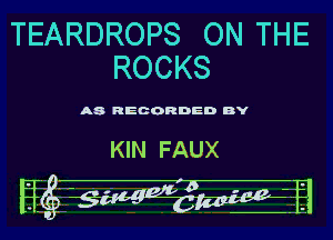 TEARDROPS ON THE
ROCKS

A8 RECORDED BY

KIN FAUX

Htg gmagwia