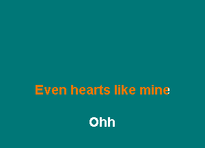Even hearts like mine

Ohh