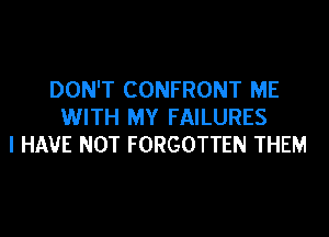 DON'T CONFRONT ME
WITH MY FAILURES
I HAVE NOT FORGOTTEN THEM