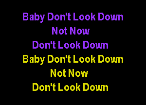 Baby Don't Look Down
Not Now
Don't Look Down

Baby Don't Look Down
Not Now
Don't Look Down