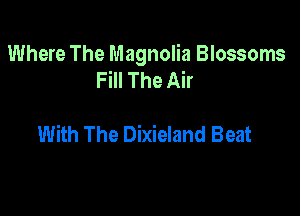Where The Magnolia Blossoms
Fill The Air

With The Dixieland Beat