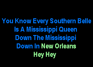 You Know Every Southern Belle
Is A Mississippi Queen

Down The Mississippi
Down In New Orleans
Hey Hey