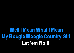 Well I Mean What I Mean
My Boogie Woogie Country Girl
Let 'em Roll!