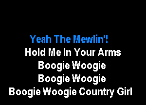 Yeah The Mewlin'!
Hold Me In Your Arms

Boogie Woogie
Boogie Woogie
Boogie Woogie Country Girl