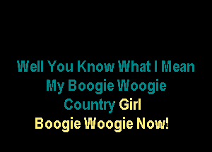 Well You Know What I Mean

My Boogie Woogie
Country Girl
Boogie Woogie Now!
