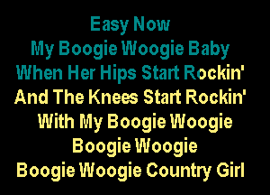 Easy Now
My Boogie Woogie Baby
When Her Hips Start Rockin'
And The Knees Start Rockin'
With My Boogie Woogie
Boogie Woogie
Boogie Woogie Countly Girl