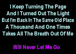 I Keep Turning The Page
And I Turned Out The Light
But I'm Back In The Same Old Place
A Thousand And One Times
Takes All The Breath Out Of Me

Will Never Let Me Go