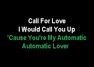 Call For Love
lWould Call You Up

'Cause You're My Automatic
Automatic Lover