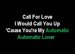 Call For Love
lWould Call You Up

'Cause You're My Automatic
Automatic Lover