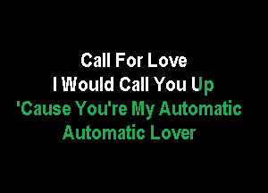 Call For Love
lWould Call You Up

'Cause You're My Automatic
Automatic Lover