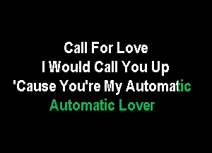 Call For Love
lWould Call You Up

'Cause You're My Automatic
Automatic Lover