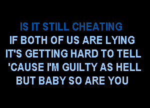 IS IT STILL CHEATING
IF BOTH OF US ARE LYING
IT'S GETTING HARD TO TELL
'CAUSE I'M GUILTY AS HELL
BUT BABY SO ARE YOU