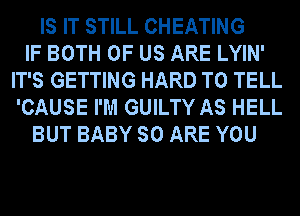 IS IT STILL CHEATING
IF BOTH OF US ARE LYIN'
IT'S GETTING HARD TO TELL
'CAUSE I'M GUILTY AS HELL
BUT BABY SO ARE YOU