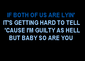 IF BOTH OF US ARE LYIN'
IT'S GETTING HARD TO TELL
'CAUSE I'M GUILTY AS HELL

BUT BABY SO ARE YOU