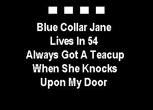 DUDE!

Blue Collar Jane
Lives In 54

Always Got A Teacup
When She Knocks
Upon My Door