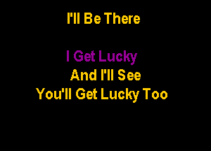 I'll Be There

I Get Lucky
And I'll See

You'll Get Lucky Too