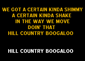 WE GOT A CERTAIN KINDA SHIMMY
A CERTAIN KINDA SHAKE
IN THE WAY WE MOVE
DOIN' THAT
HILL COUNTRY BOOGALOO

HILL COUNTRY BOOGALOO