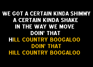 WE GOT A CERTAIN KINDA SHIMMY
A CERTAIN KINDA SHAKE
IN THE WAY WE MOVE
DOIN' THAT
HILL COUNTRY BOOGALOO
DOIN' THAT
HILL COUNTRY BOOGALOO