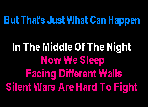 But That's Just What Can Happen

In The Middle Of The Night
Now We Sleep

Facing Different Walls
Silent Wars Are Hard To Fight