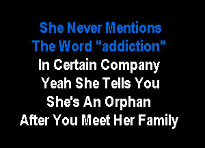 She Never Mentions
The Word addiction
In Cenain Company

Yeah She Tells You
She's An Orphan
After You Meet Her Family
