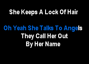 She Keeps A Look Of Hair

Oh Yeah She Talks To Angels

They Call Her Out
By Her Name