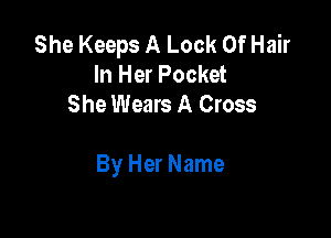 She Keeps A Look Of Hair
In Her Pocket
She Wears A Cross

By Her Name