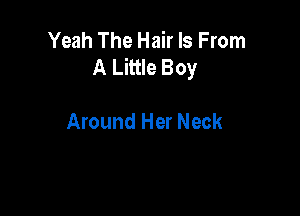 Yeah The Hair ls From
A Little Boy

Around Her Neck