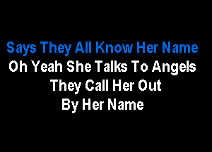Says They All Know Her Name
Oh Yeah She Talks To Angels

They Call Her Out
By Her Name