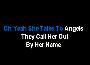 Oh Yeah She Talks To Angels

They Call Her Out
By Her Name