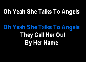 Oh Yeah She Talks To Angels

Oh Yeah She Talks To Angels

They Call Her Out
By Her Name