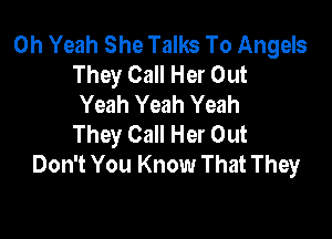 Oh Yeah She Talks To Angels
They Call Her Out
Yeah Yeah Yeah

They Call Her Out
Don't You Know That They
