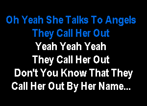 Oh Yeah She Talks To Angels
They Call Her Out
Yeah Yeah Yeah

They Call Her Out
Don't You Know That They
Call Her Out By Her Name...