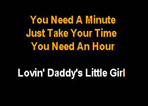 You Need A Minute
Just Take Your Time
You Need An Hour

Lovin' Daddy's Little Girl