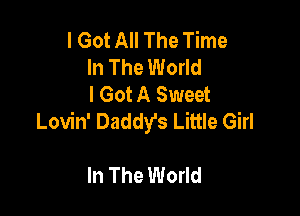 I Got All The Time
In The World
I Got A Sweet

Lovin' Daddy's Little Girl

In The World
