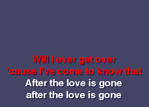 After the love is gone
after the love is gone