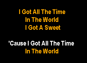 I Got All The Time
In The World
I Got A Sweet

'Cause I Got All The Time
In The World