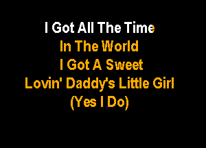 I Got All The Time
In The World
I Got A Sweet

Lovin' Daddy's Little Girl
(Yes I Do)