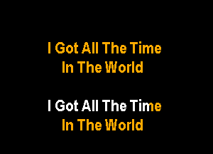 I Got All The Time
In The World

I Got All The Time
In The World