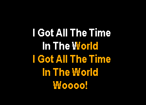 I Got All The Time
In The World

I Got All The Time
In The World
Woooo!
