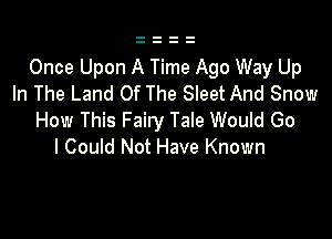 Once Upon A Time Ago Way Up
In The Land Of The Sleet And Snow

How This Fairy Tale Would Go
I Could Not Have Known
