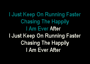 IJust Keep On Running Faster
Chasing The Happily
I Am Ever After

lJust Keep On Running Faster
Chasing The Happily
I Am Ever After