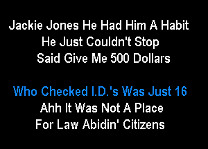Jackie Jones He Had Him A Habit
He Just Couldn't Stop
Said Give Me 500 Dollars

Who Checked I.D.'s Was Just 16
Ahh It Was Not A Place
For Law Abidin' Citizens