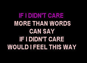 IF I DIDN'T CARE
MORE THAN WORDS
CAN SAY

IF I DIDN'T CARE
WOULD I FEEL THIS WAY