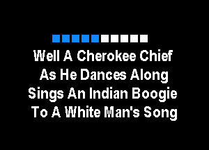 unannuuuun
Well A Cherokee Chief
As He Dances Along
Sings An Indian Boogie
To A White Man's Song
