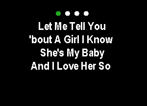 0000

Let Me Tell You
'bout A Girl I Know
She's My Baby

And I Love Her 80