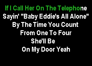 lfl Call Her On The Telephone
Sayin' Baby Eddie's All Alone
By The Time You Count

From One To Four
SthBe
On My Door Yeah