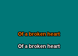 Of a broken heart

Of a broken heart