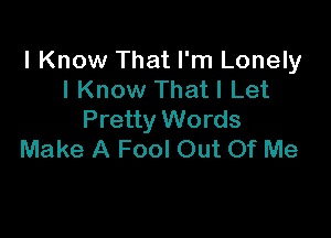 I Know That I'm Lonely
I Know Thatl Let
Pretty Words

Make A Fool Out Of Me