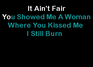 It Ain't Fair
You Showed Me A Woman
Where You Kissed Me

I Still Burn
